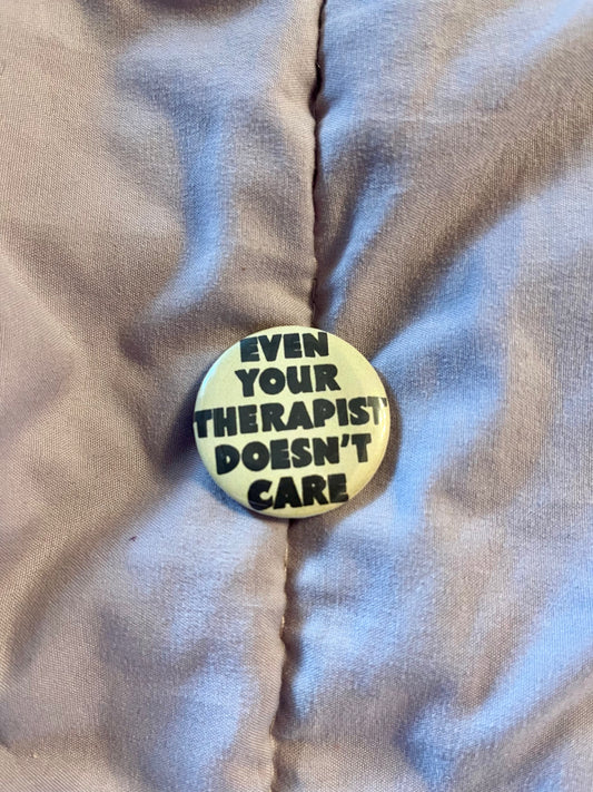 Even Your Therapist Doesn’t Care – 1.25" Sarcastic Button Pin