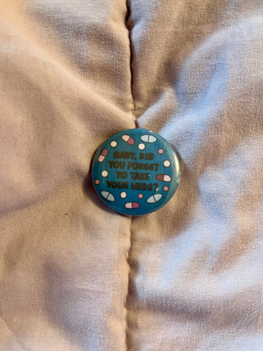 Baby, Did You Forget to Take Your Meds? – 1.25" Sarcastic Button Pin